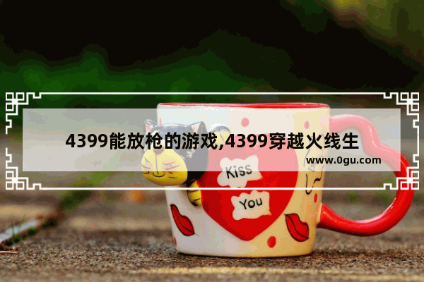 4399能放枪的游戏,4399穿越火线生化