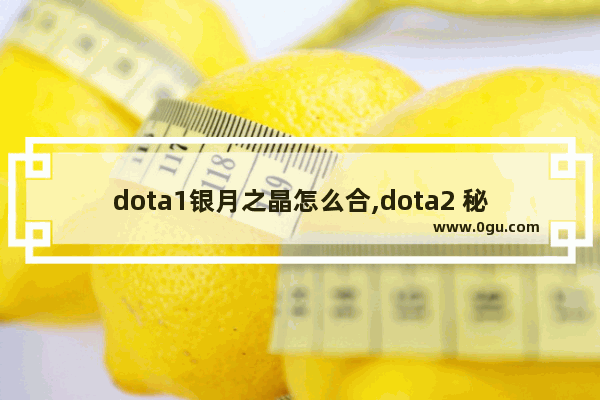 dota1银月之晶怎么合,dota2 秘士之求