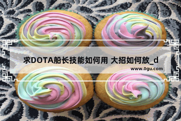 求DOTA船长技能如何用 大招如何放_dota2自走棋神水人阵容