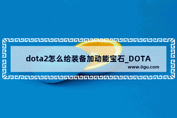 dota2怎么给装备加动能宝石_DOTA2动能宝石怎么获得动能宝石有什么