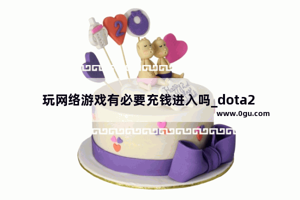 玩网络游戏有必要充钱进入吗_dota2 羊毛