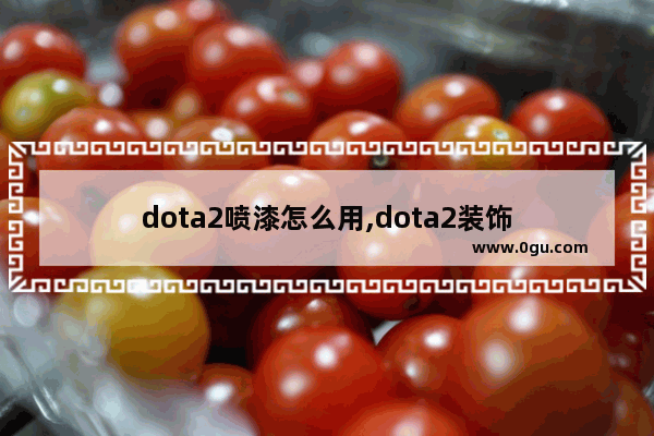 dota2喷漆怎么用,dota2装饰