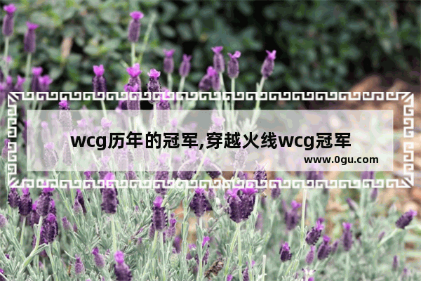 wcg历年的冠军,穿越火线wcg冠军