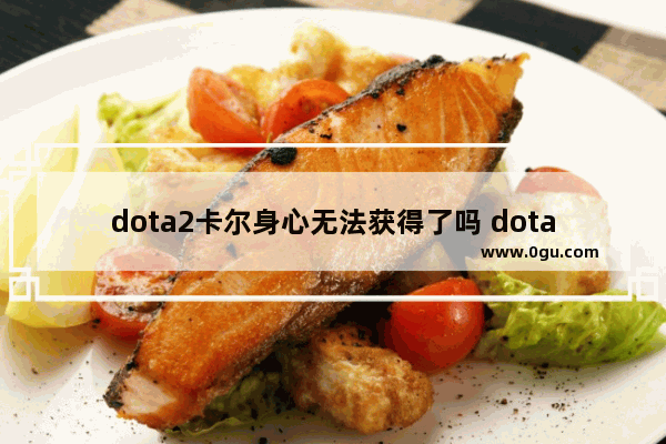 dota2卡尔身心无法获得了吗 dota2里卡尔