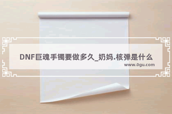 DNF巨魂手镯要做多久_奶妈.核弹是什么流派.来个吊大的解释哈