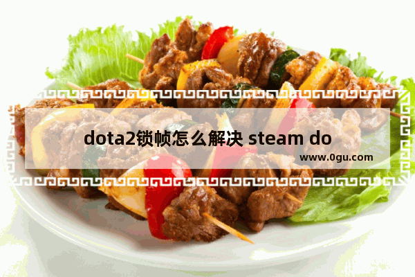 dota2锁帧怎么解决 steam dota2 卡