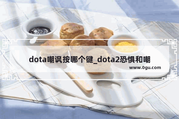 dota嘲讽按哪个键_dota2恐惧和嘲讽英雄有哪些