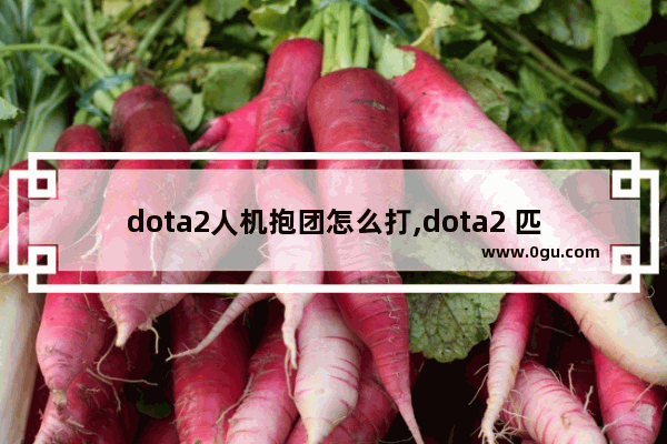 dota2人机抱团怎么打,dota2 匹配人机