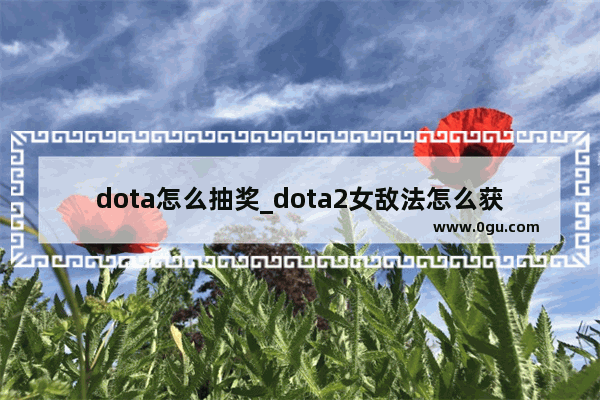 dota怎么抽奖_dota2女敌法怎么获得