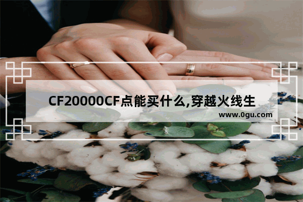 CF20000CF点能买什么,穿越火线生化大炮