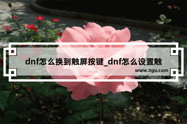 dnf怎么换到触屏按键_dnf怎么设置触摸按键