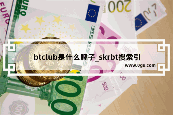 btclub是什么牌子_skrbt搜索引擎是什么