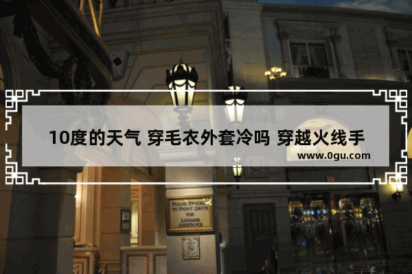 10度的天气 穿毛衣外套冷吗 穿越火线手游十冷