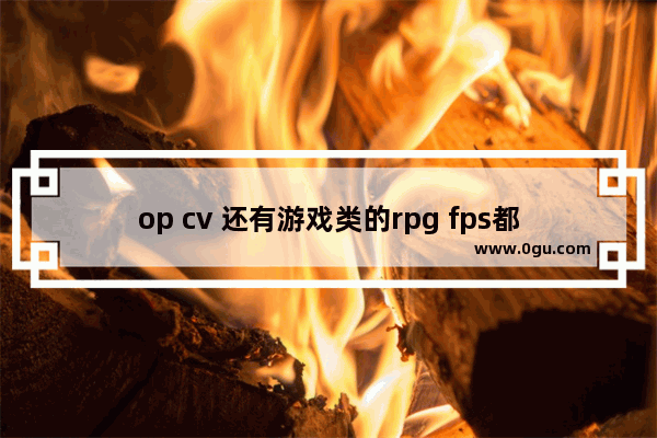 op cv 还有游戏类的rpg fps都是啥意思_穿越火线OP