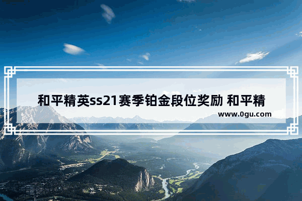 和平精英ss21赛季铂金段位奖励 和平精英ss赛季的奖励