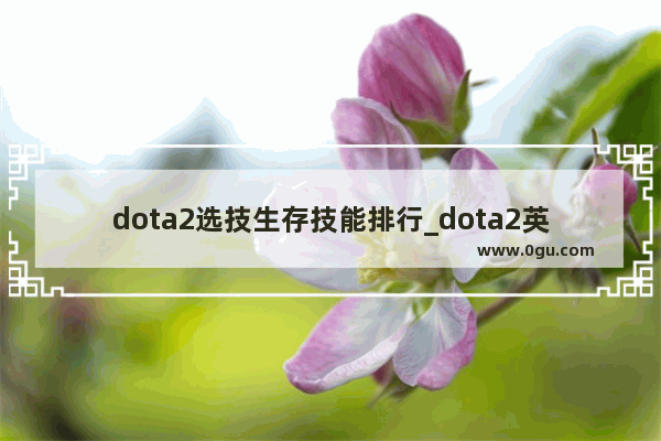 dota2选技生存技能排行_dota2英雄展示不动怎么解决