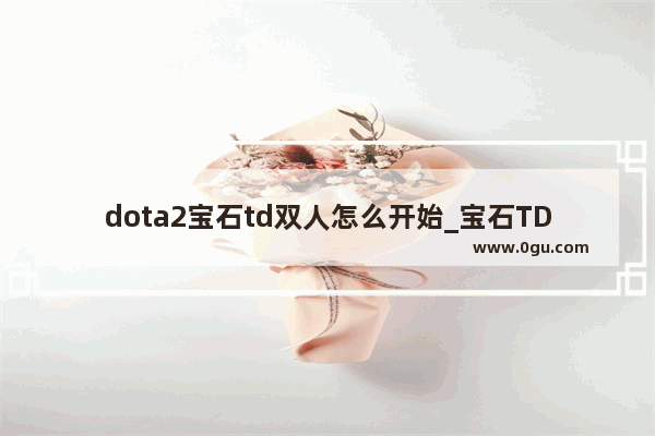 dota2宝石td双人怎么开始_宝石TD怎么样才能杀死最后的200万血量的BOSS