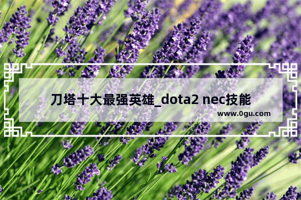 刀塔十大最强英雄_dota2 nec技能讲解