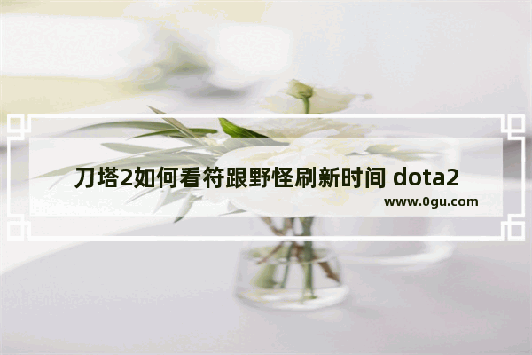 刀塔2如何看符跟野怪刷新时间 dota2神符刷新