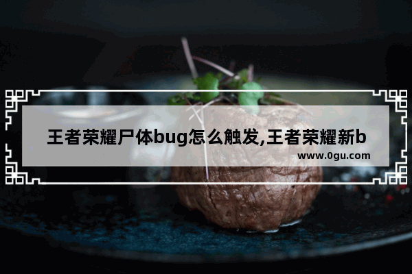 王者荣耀尸体bug怎么触发,王者荣耀新bug