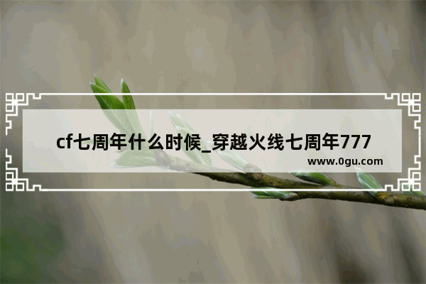 cf七周年什么时候_穿越火线七周年777钻石怎么领取