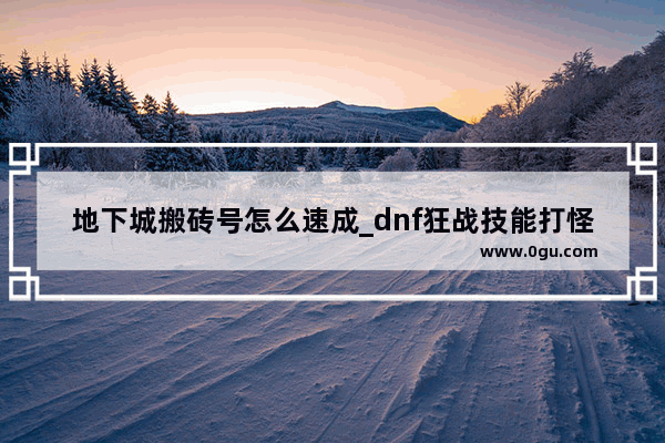 地下城搬砖号怎么速成_dnf狂战技能打怪是用独立攻击还是物理攻击