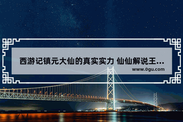 西游记镇元大仙的真实实力 仙仙解说王者荣耀