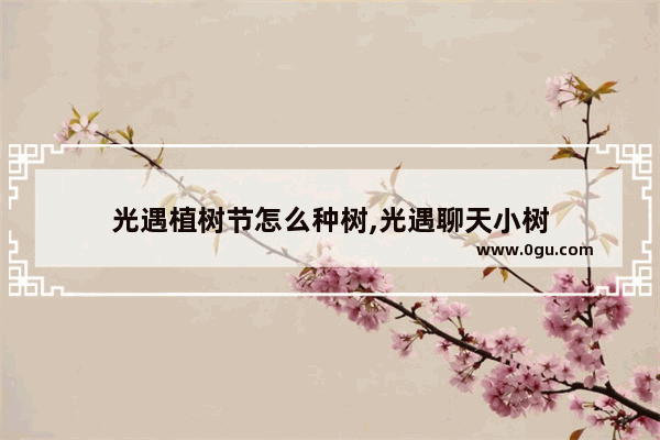 光遇植树节怎么种树,光遇聊天小树