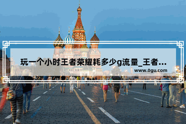 玩一个小时王者荣耀耗多少g流量_王者荣耀1600000金币如何快速获得