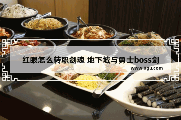 红眼怎么转职剑魂 地下城与勇士boss剑神