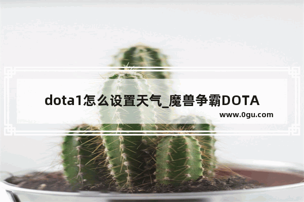 dota1怎么设置天气_魔兽争霸DOTA的游戏指令