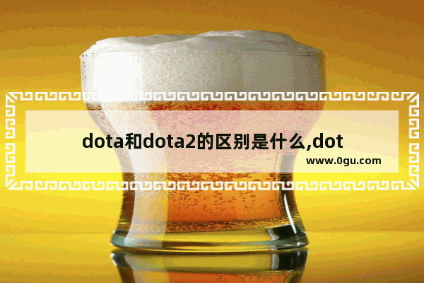 dota和dota2的区别是什么,dota2抬手