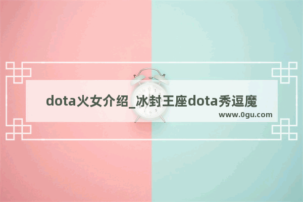 dota火女介绍_冰封王座dota秀逗魔导士