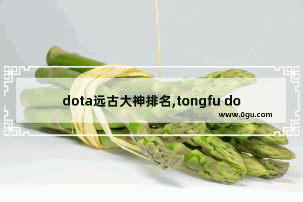 dota远古大神排名,tongfu dota2