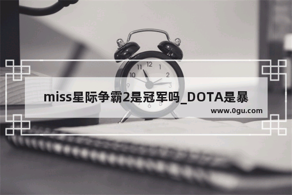 miss星际争霸2是冠军吗_DOTA是暴雪出的嘛