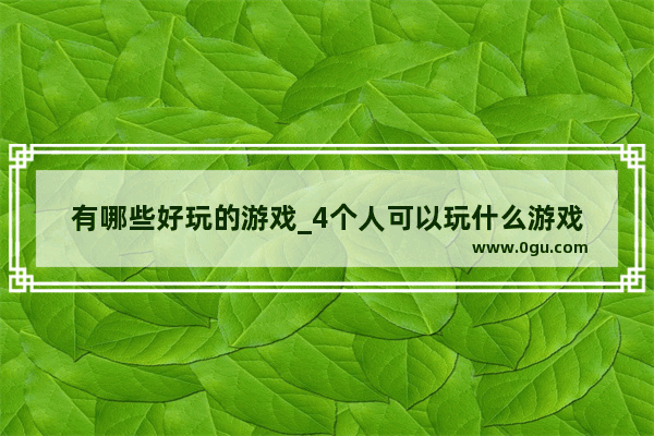 有哪些好玩的游戏_4个人可以玩什么游戏