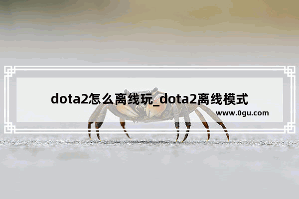 dota2怎么离线玩_dota2离线模式怎么解除