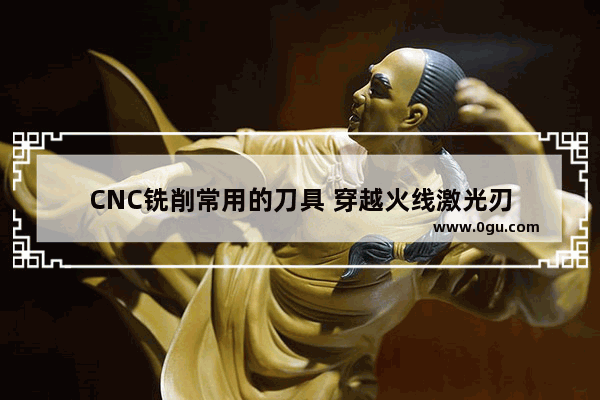 CNC铣削常用的刀具 穿越火线激光刃