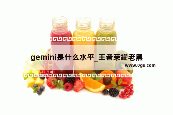 gemini是什么水平_王者荣耀老黑