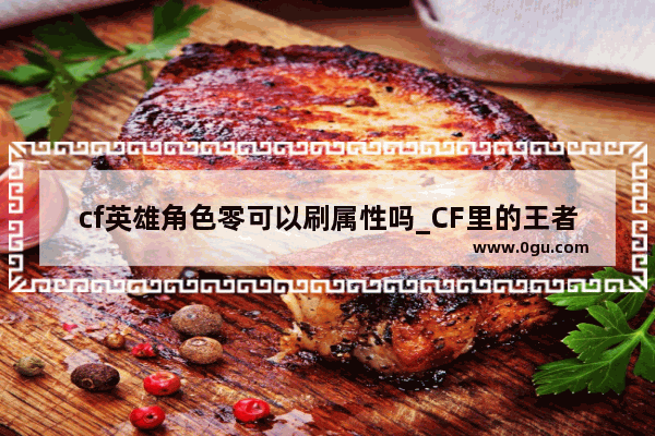 cf英雄角色零可以刷属性吗_CF里的王者零角色属性