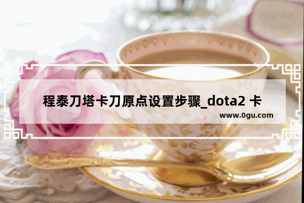 程泰刀塔卡刀原点设置步骤_dota2 卡刀