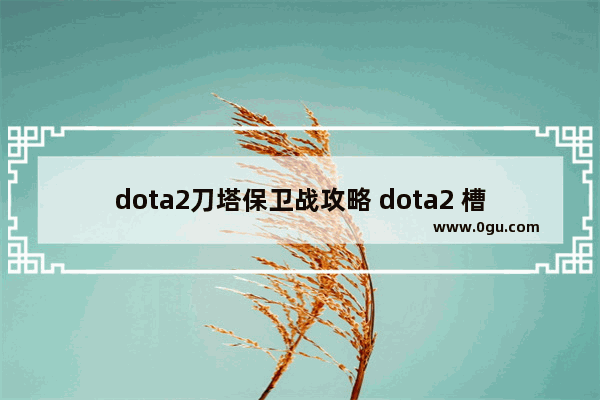 dota2刀塔保卫战攻略 dota2 槽位