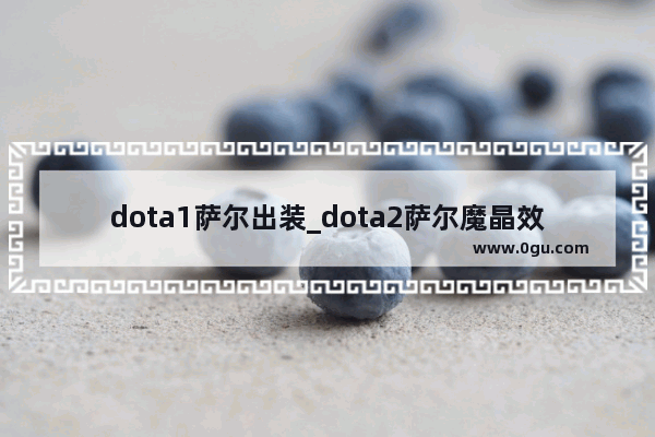 dota1萨尔出装_dota2萨尔魔晶效果