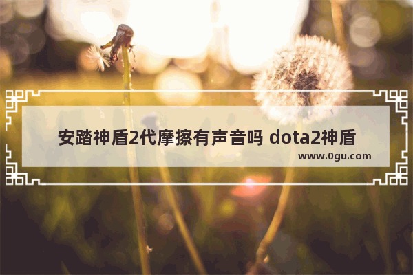 安踏神盾2代摩擦有声音吗 dota2神盾