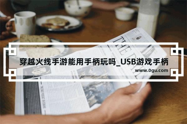 穿越火线手游能用手柄玩吗_USB游戏手柄能玩CF吗