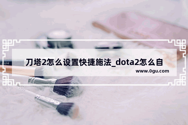 刀塔2怎么设置快捷施法_dota2怎么自动释放技能