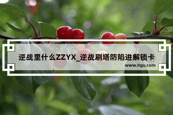 逆战里什么ZZYX_逆战刷塔防陷进解锁卡的技巧