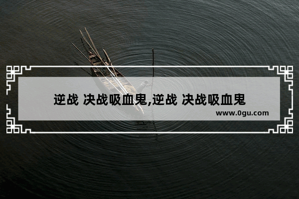 逆战 决战吸血鬼,逆战 决战吸血鬼