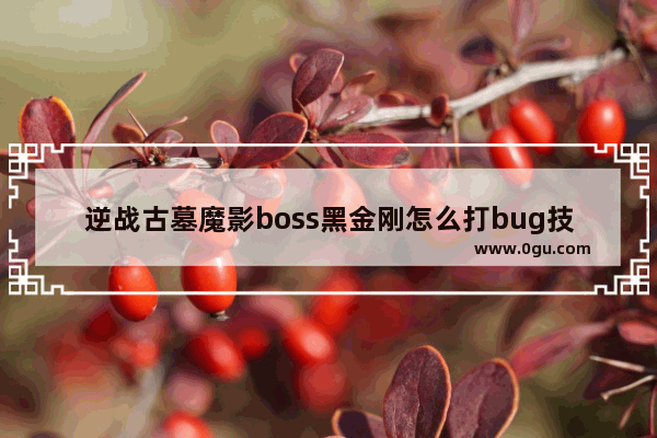 逆战古墓魔影boss黑金刚怎么打bug技巧攻略,逆战单刷古墓