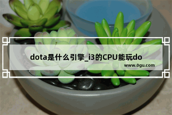 dota是什么引擎_i3的CPU能玩dota2么